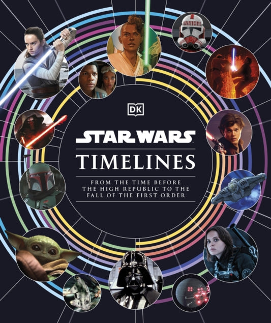 STAR WARS TIMELINES: FROM THE TIME BEFORE THE HIGH REPUBLIC TO THE FALL OF THE FIRST ORDER