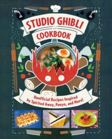 Studio Ghibli Cookbook : Unofficial Recipes Inspired by Spirited Away, Ponyo, and More!